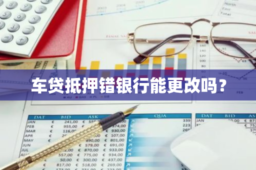 车贷抵押错银行能更改吗？