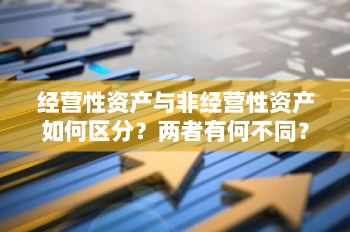 经营性资产与非经营性资产如何区分？两者有何不同？