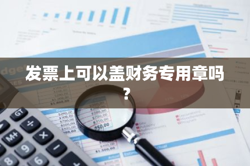 发票上可以盖财务专用章吗？