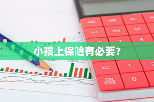 小孩上保险有必要？