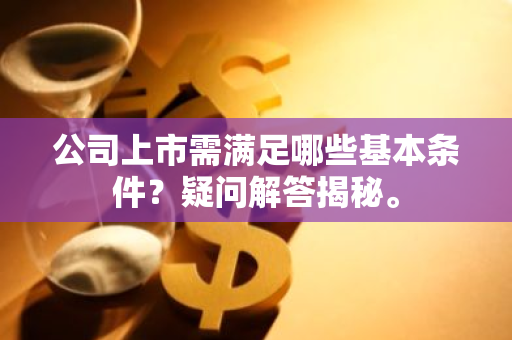 公司上市需满足哪些基本条件？疑问解答揭秘。