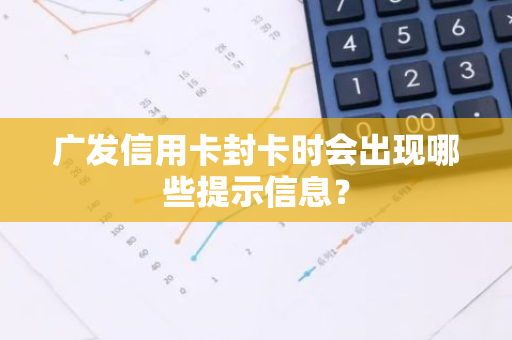 广发信用卡封卡时会出现哪些提示信息？