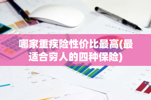 哪家重疾险性价比最高(最适合穷人的四种保险)