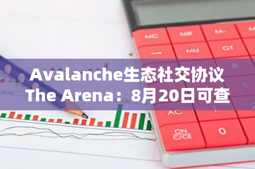 Avalanche生态社交协议The Arena：8月20日可查看空投详情