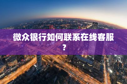微众银行如何联系在线客服？