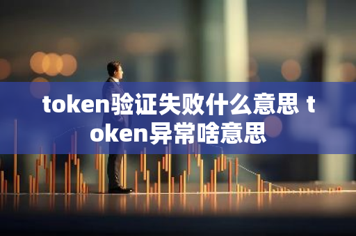 token验证失败什么意思 token异常啥意思