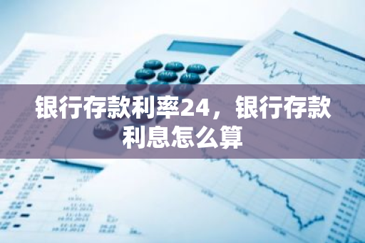 银行存款利率24，银行存款利息怎么算