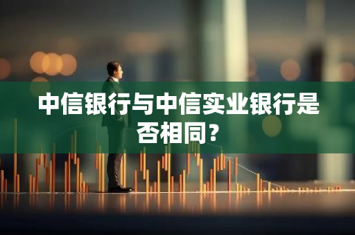 中信银行与中信实业银行是否相同？