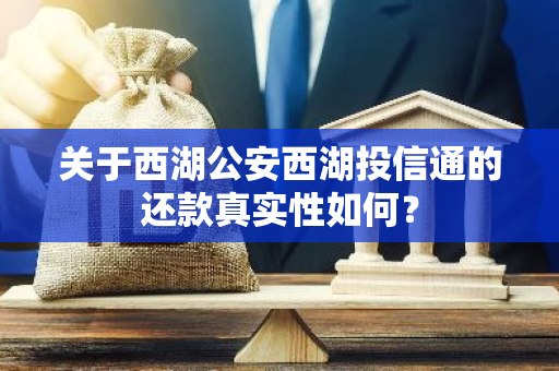 关于西湖公安西湖投信通的还款真实性如何？