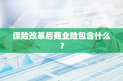 保险改革后商业险包含什么？