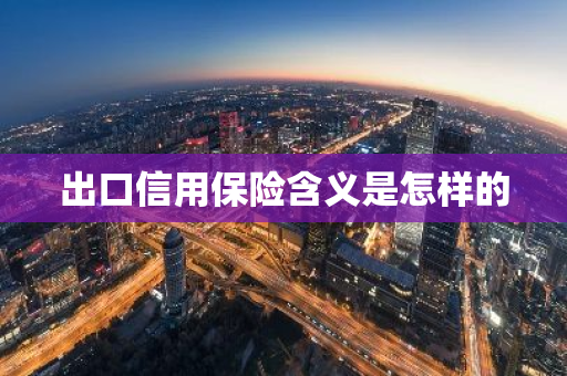 出口信用保险含义是怎样的