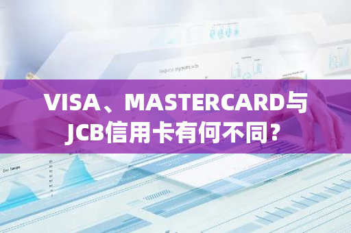 VISA、MASTERCARD与JCB信用卡有何不同？