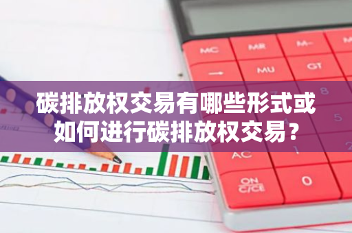 碳排放权交易有哪些形式或如何进行碳排放权交易？