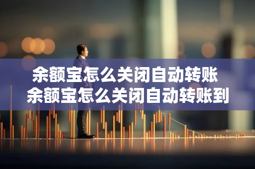 余额宝怎么关闭自动转账 余额宝怎么关闭自动转账到余额