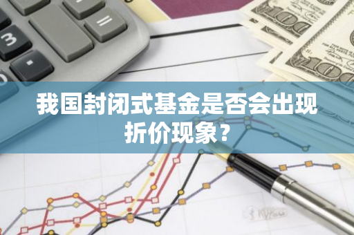 我国封闭式基金是否会出现折价现象？