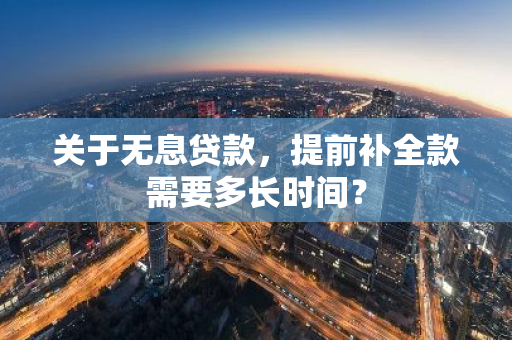 关于无息贷款，提前补全款需要多长时间？