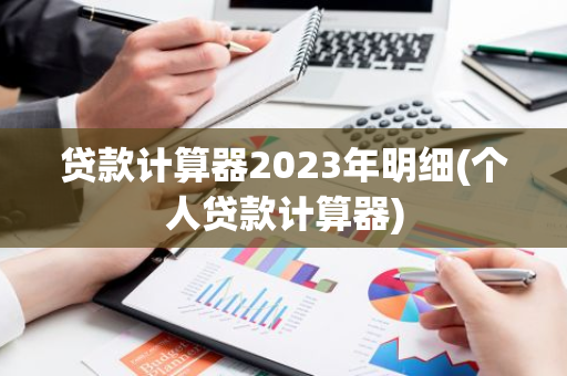 贷款计算器2023年明细(个人贷款计算器)