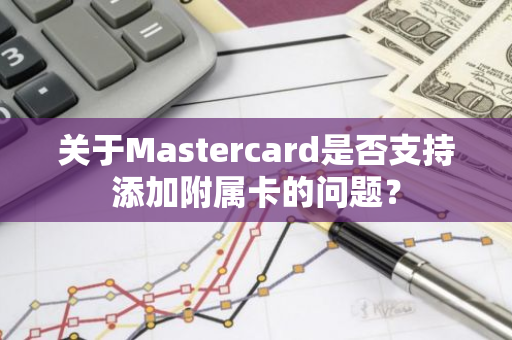 关于Mastercard是否支持添加附属卡的问题？