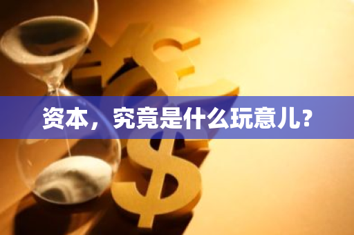 资本，究竟是什么玩意儿？