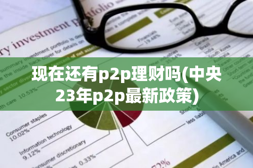 现在还有p2p理财吗(中央23年p2p最新政策)