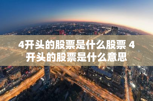 4开头的股票是什么股票 4开头的股票是什么意思