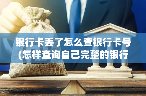 银行卡丢了怎么查银行卡号(怎样查询自己完整的银行卡号)