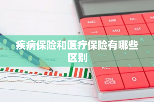 疾病保险和医疗保险有哪些区别