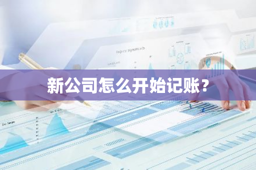 新公司怎么开始记账？