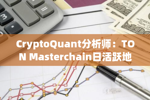 CryptoQuant分析师：TON Masterchain日活跃地址数创新高