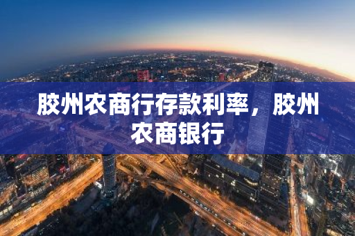 胶州农商行存款利率，胶州农商银行