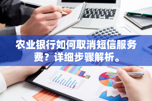 农业银行如何取消短信服务费？详细步骤解析。