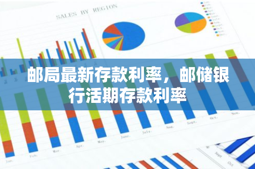 邮局最新存款利率，邮储银行活期存款利率