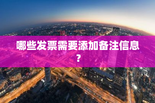 哪些发票需要添加备注信息？