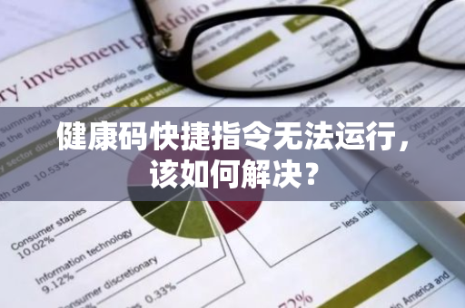 健康码快捷指令无法运行，该如何解决？