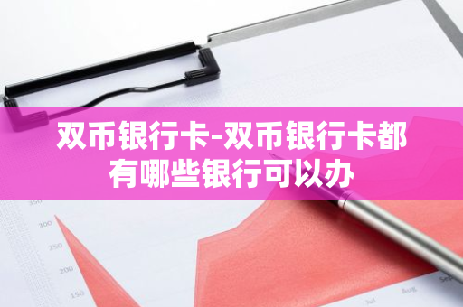 双币银行卡-双币银行卡都有哪些银行可以办