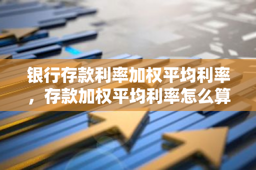 银行存款利率加权平均利率，存款加权平均利率怎么算