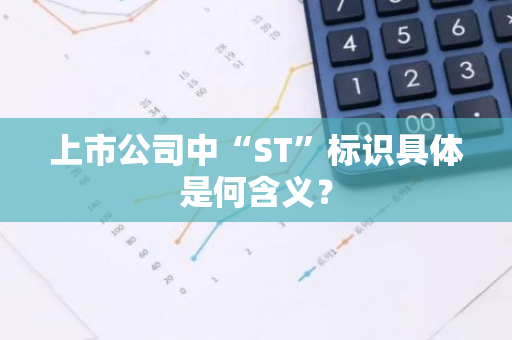 上市公司中“ST”标识具体是何含义？