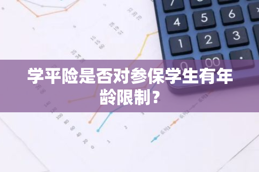 学平险是否对参保学生有年龄限制？