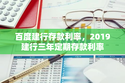 百度建行存款利率，2019建行三年定期存款利率