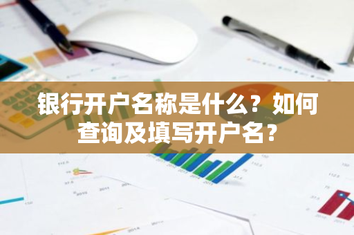 银行开户名称是什么？如何查询及填写开户名？