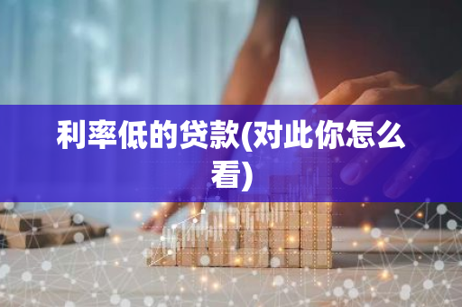 利率低的贷款(对此你怎么看)