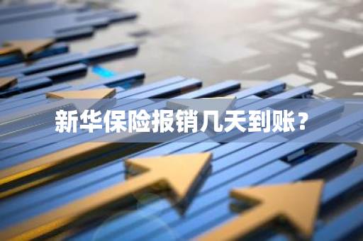 新华保险报销几天到账？