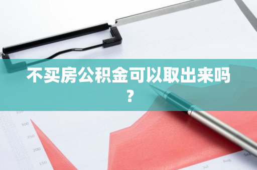 不买房公积金可以取出来吗？