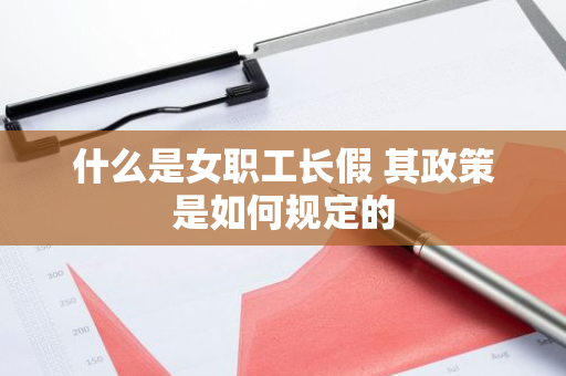 什么是女职工长假 其政策是如何规定的