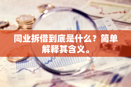 同业拆借到底是什么？简单解释其含义。