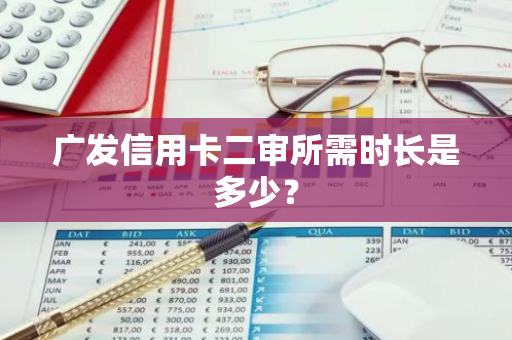 广发信用卡二审所需时长是多少？