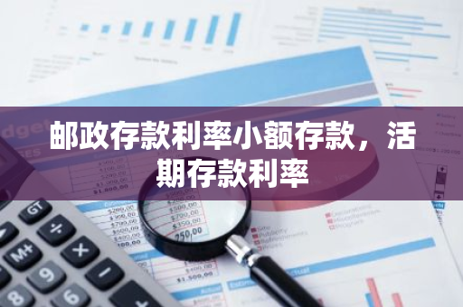 邮政存款利率小额存款，活期存款利率