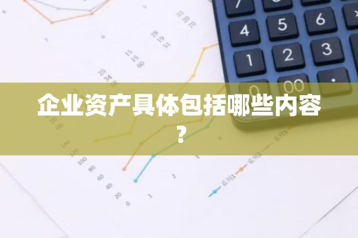 企业资产具体包括哪些内容？