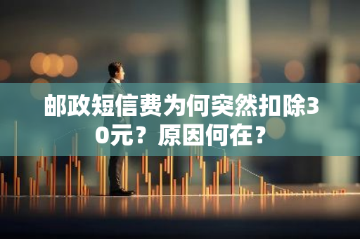邮政短信费为何突然扣除30元？原因何在？