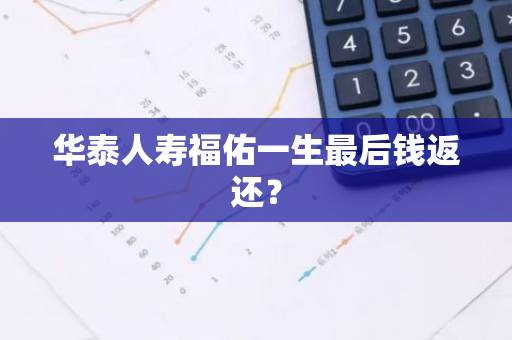 华泰人寿福佑一生最后钱返还？